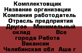 Комплектовщик › Название организации ­ Компания-работодатель › Отрасль предприятия ­ Другое › Минимальный оклад ­ 15 000 - Все города Работа » Вакансии   . Челябинская обл.,Аша г.